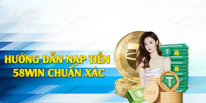 Hướng Dẫn Chi Tiết Cách Nạp Tiền 58win